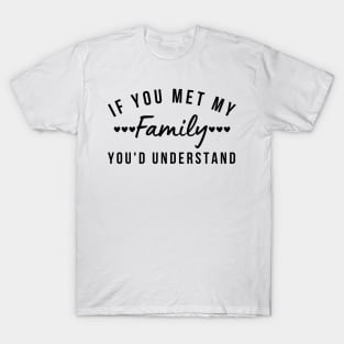 If You Met My Family You'd Understand. Funny Family Matching Design T-Shirt